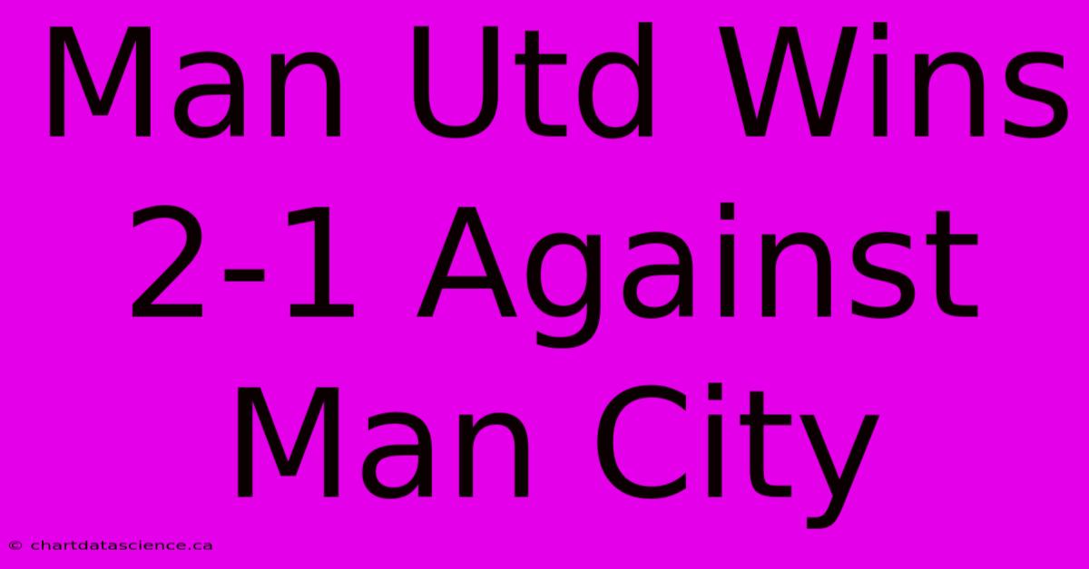 Man Utd Wins 2-1 Against Man City