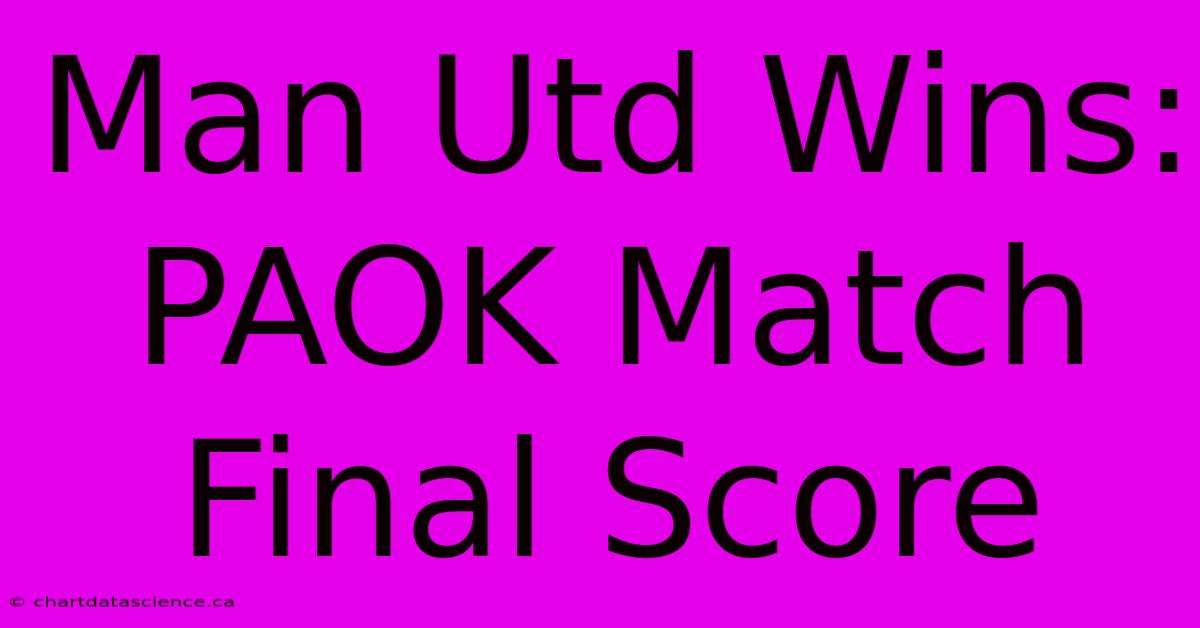 Man Utd Wins: PAOK Match Final Score