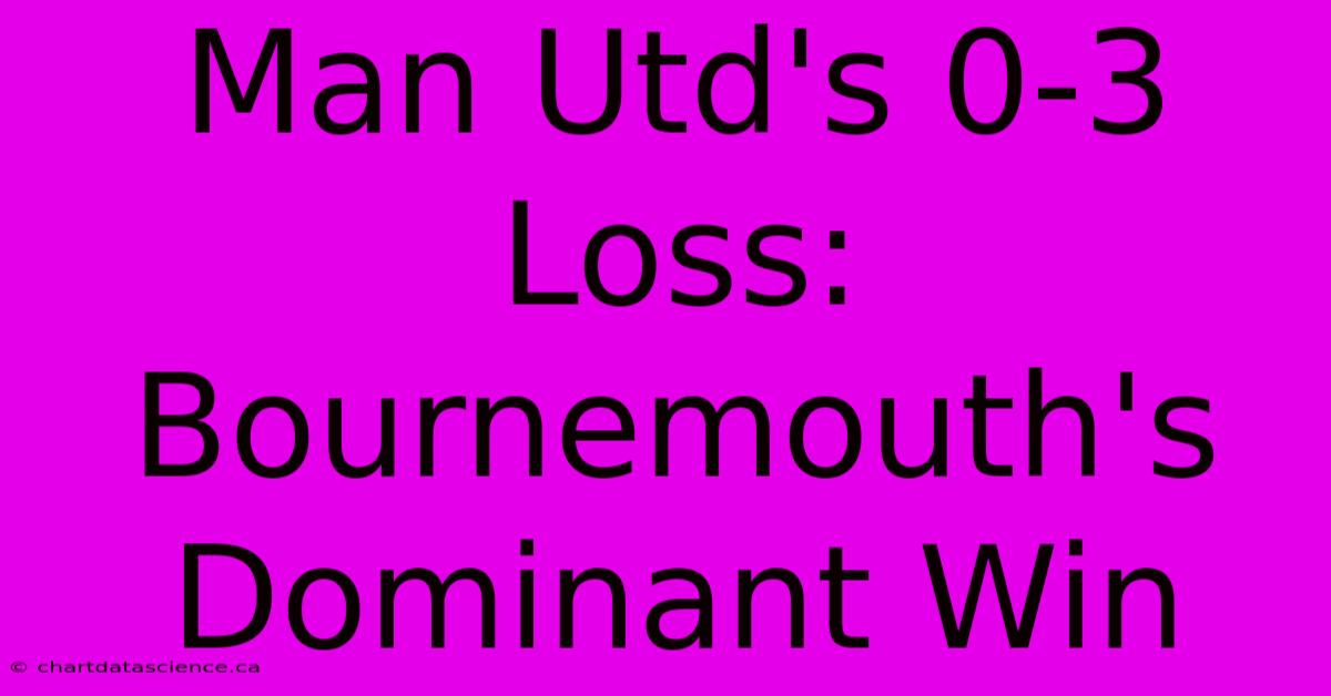 Man Utd's 0-3 Loss: Bournemouth's Dominant Win