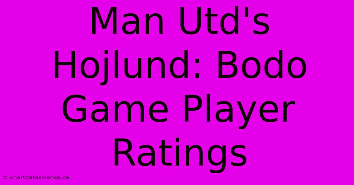 Man Utd's Hojlund: Bodo Game Player Ratings