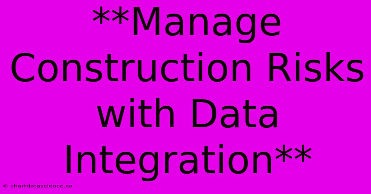 **Manage Construction Risks With Data Integration** 