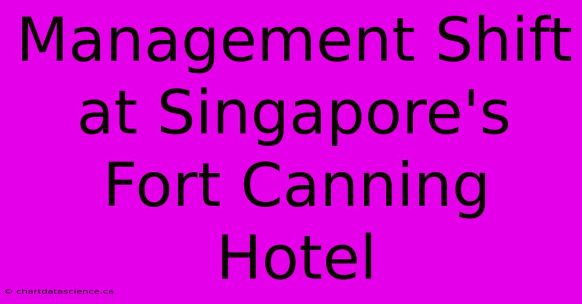 Management Shift At Singapore's Fort Canning Hotel