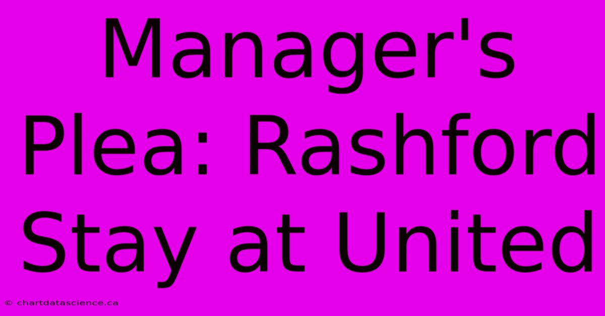 Manager's Plea: Rashford Stay At United