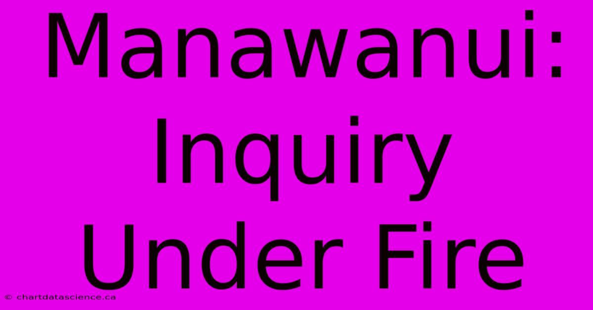 Manawanui: Inquiry Under Fire