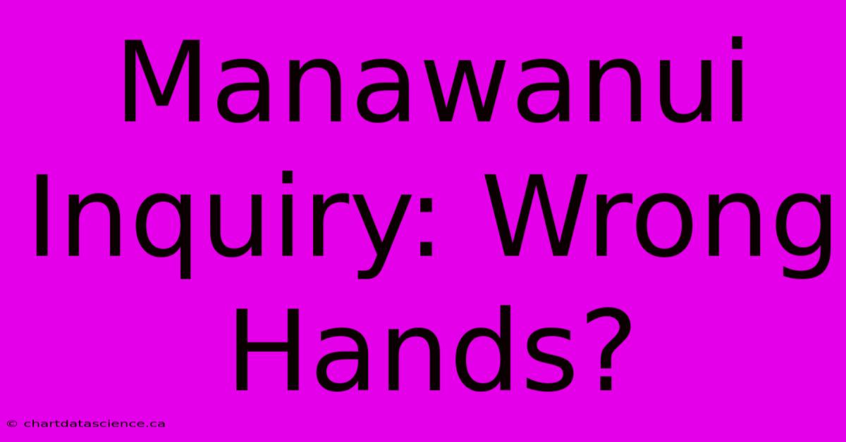 Manawanui Inquiry: Wrong Hands?