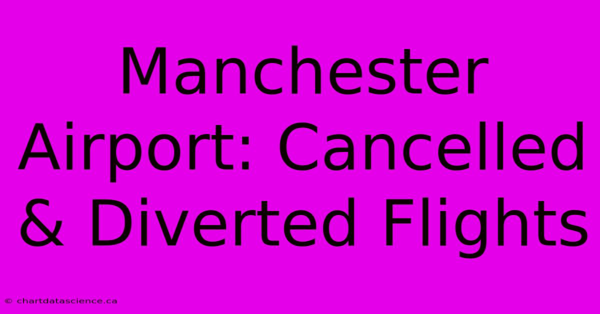 Manchester Airport: Cancelled & Diverted Flights