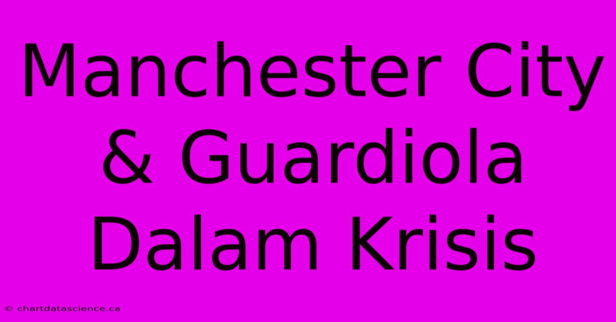 Manchester City & Guardiola Dalam Krisis