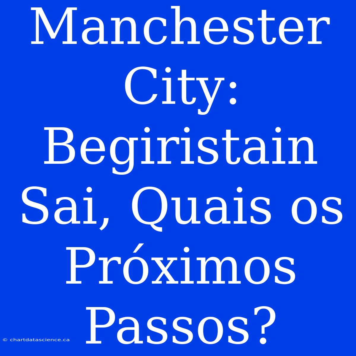 Manchester City: Begiristain Sai, Quais Os Próximos Passos?