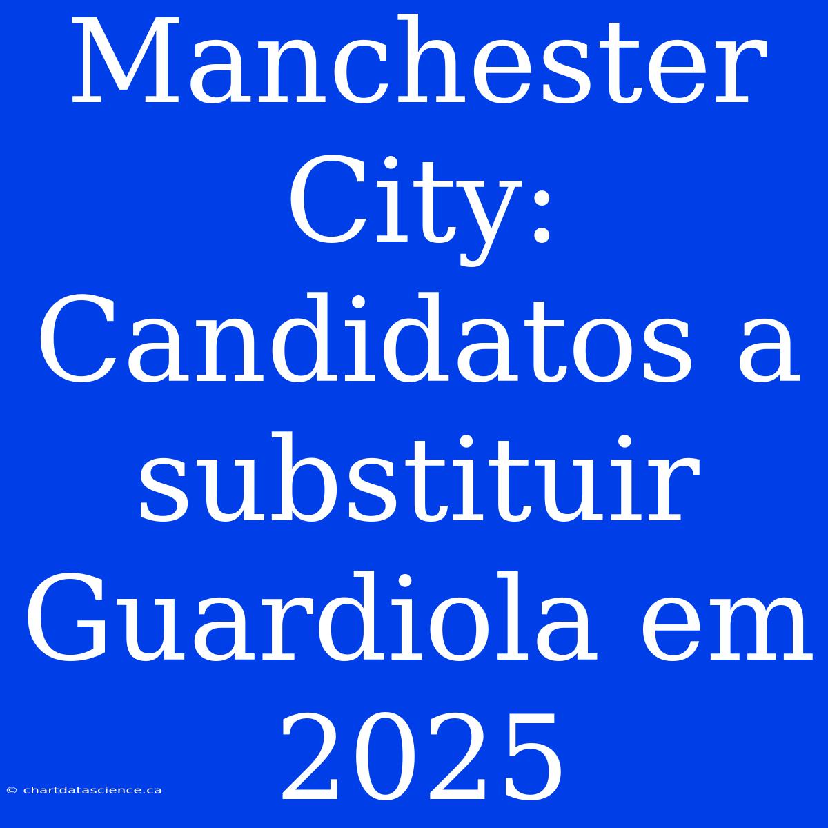 Manchester City: Candidatos A Substituir Guardiola Em 2025