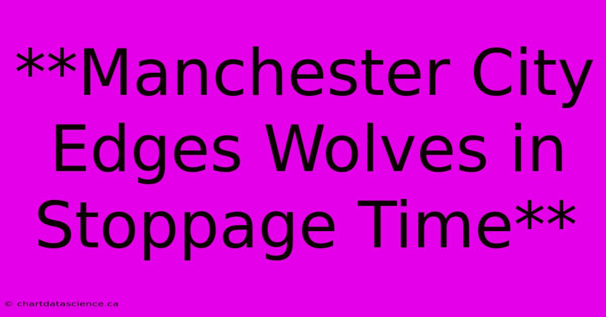 **Manchester City Edges Wolves In Stoppage Time**