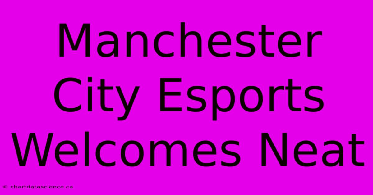 Manchester City Esports Welcomes Neat