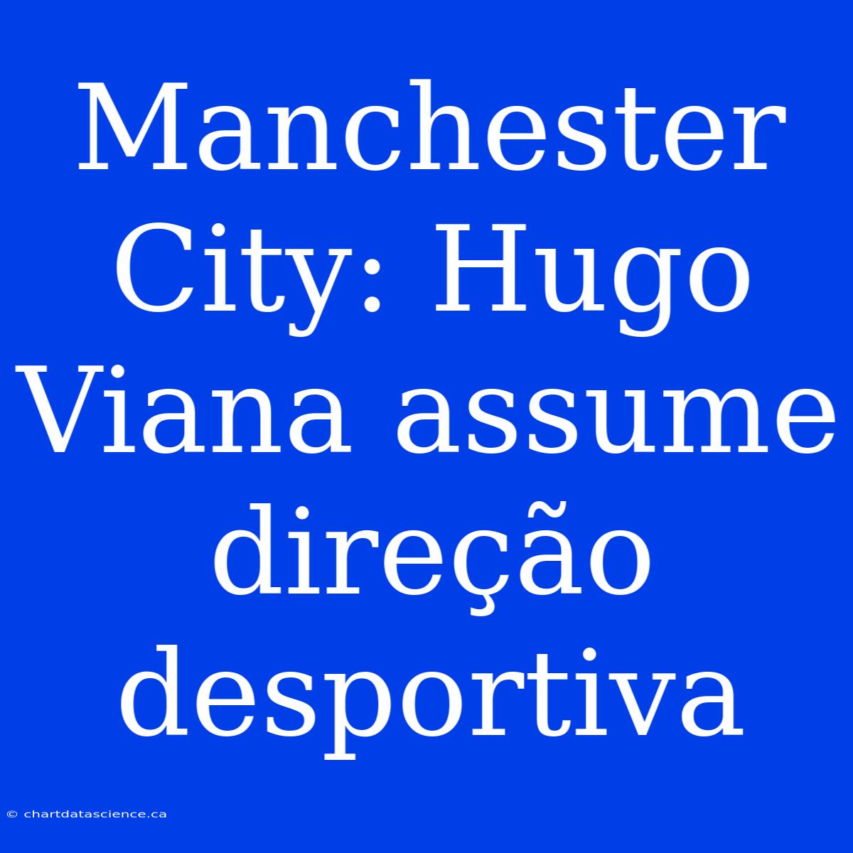 Manchester City: Hugo Viana Assume Direção Desportiva