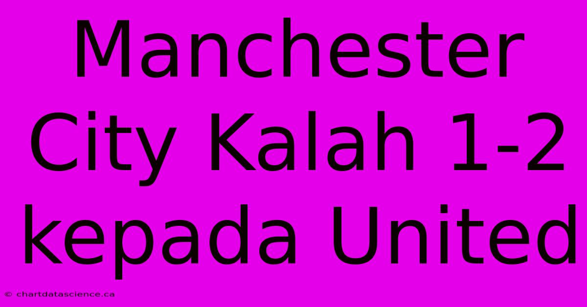 Manchester City Kalah 1-2 Kepada United