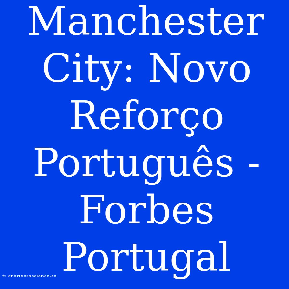 Manchester City: Novo Reforço Português - Forbes Portugal