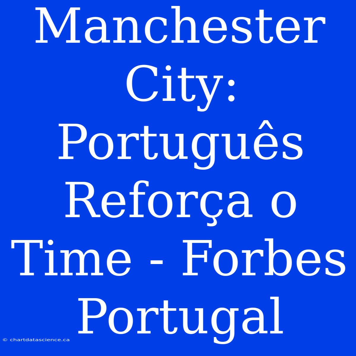 Manchester City: Português Reforça O Time - Forbes Portugal