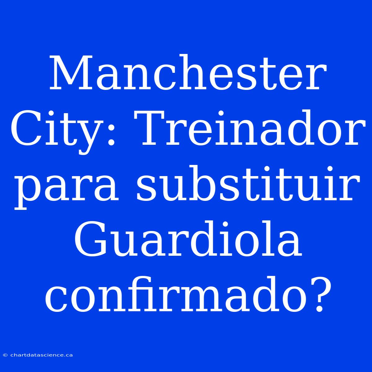 Manchester City: Treinador Para Substituir Guardiola Confirmado?