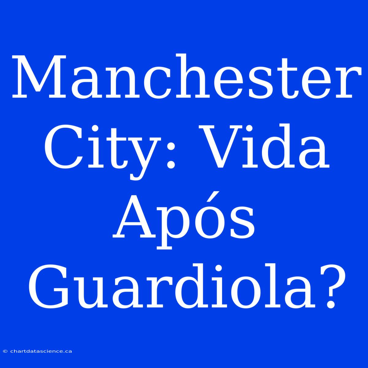 Manchester City: Vida Após Guardiola?