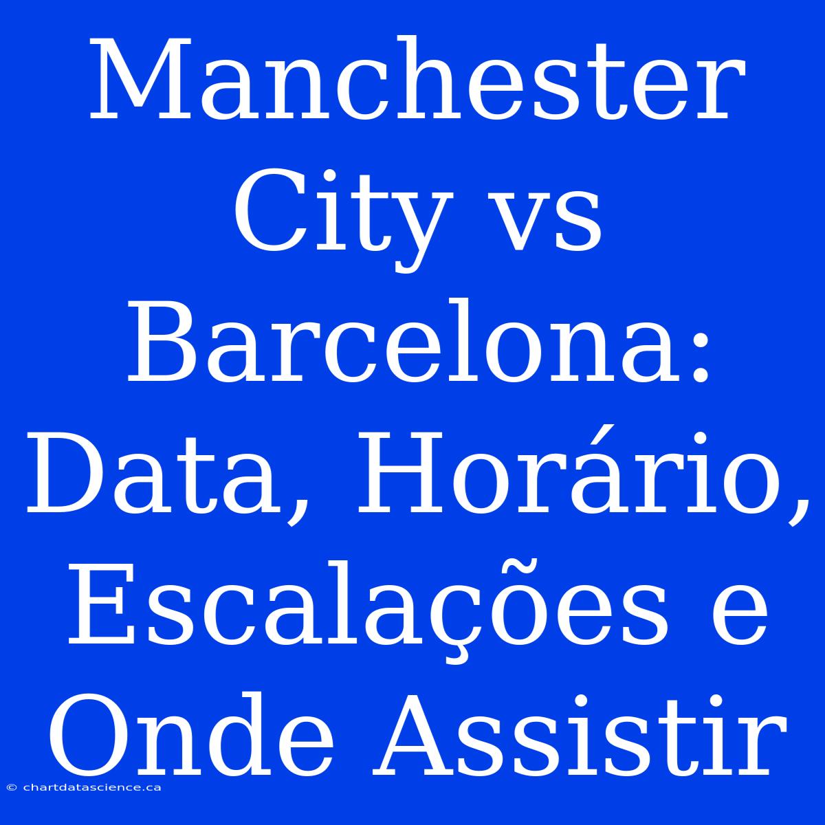 Manchester City Vs Barcelona: Data, Horário, Escalações E Onde Assistir