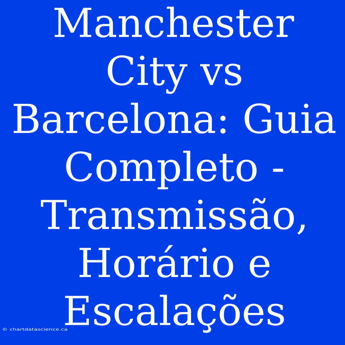 Manchester City Vs Barcelona: Guia Completo - Transmissão, Horário E Escalações