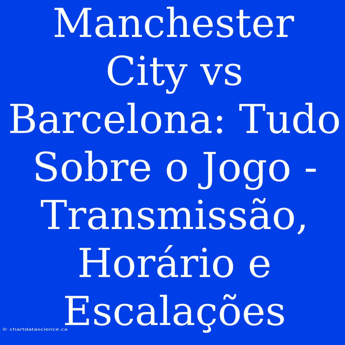 Manchester City Vs Barcelona: Tudo Sobre O Jogo - Transmissão, Horário E Escalações