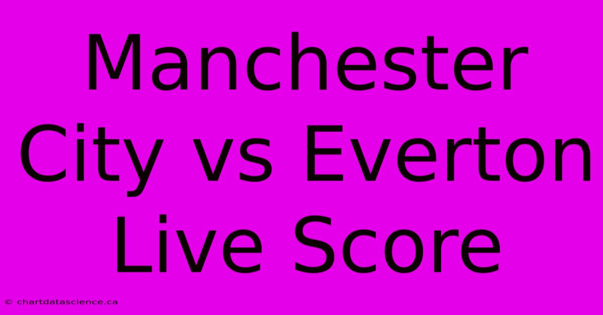 Manchester City Vs Everton Live Score