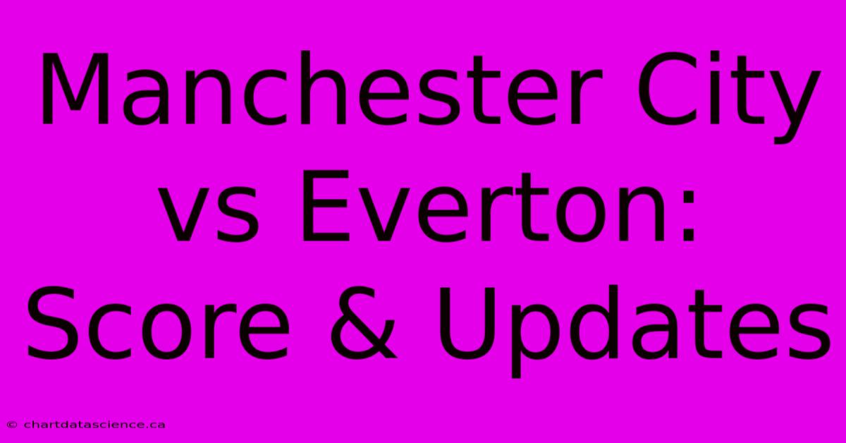 Manchester City Vs Everton: Score & Updates