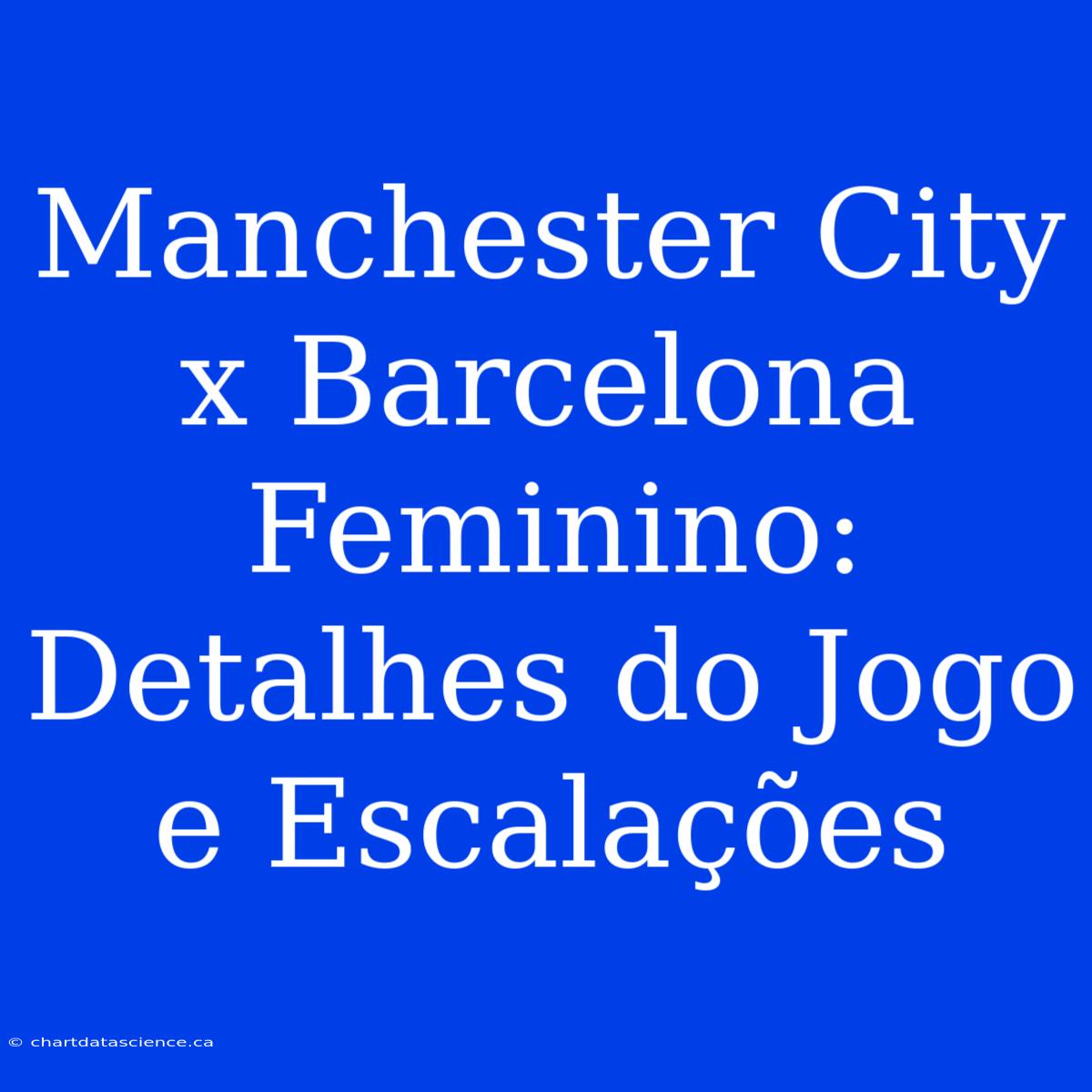 Manchester City X Barcelona Feminino: Detalhes Do Jogo E Escalações