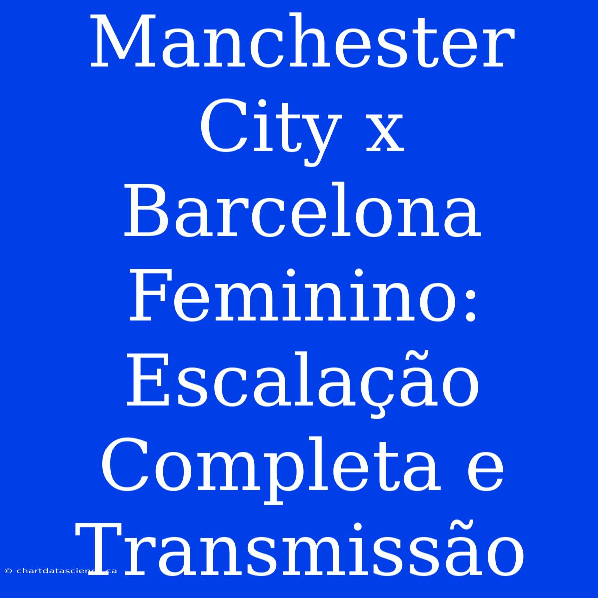 Manchester City X Barcelona Feminino: Escalação Completa E Transmissão