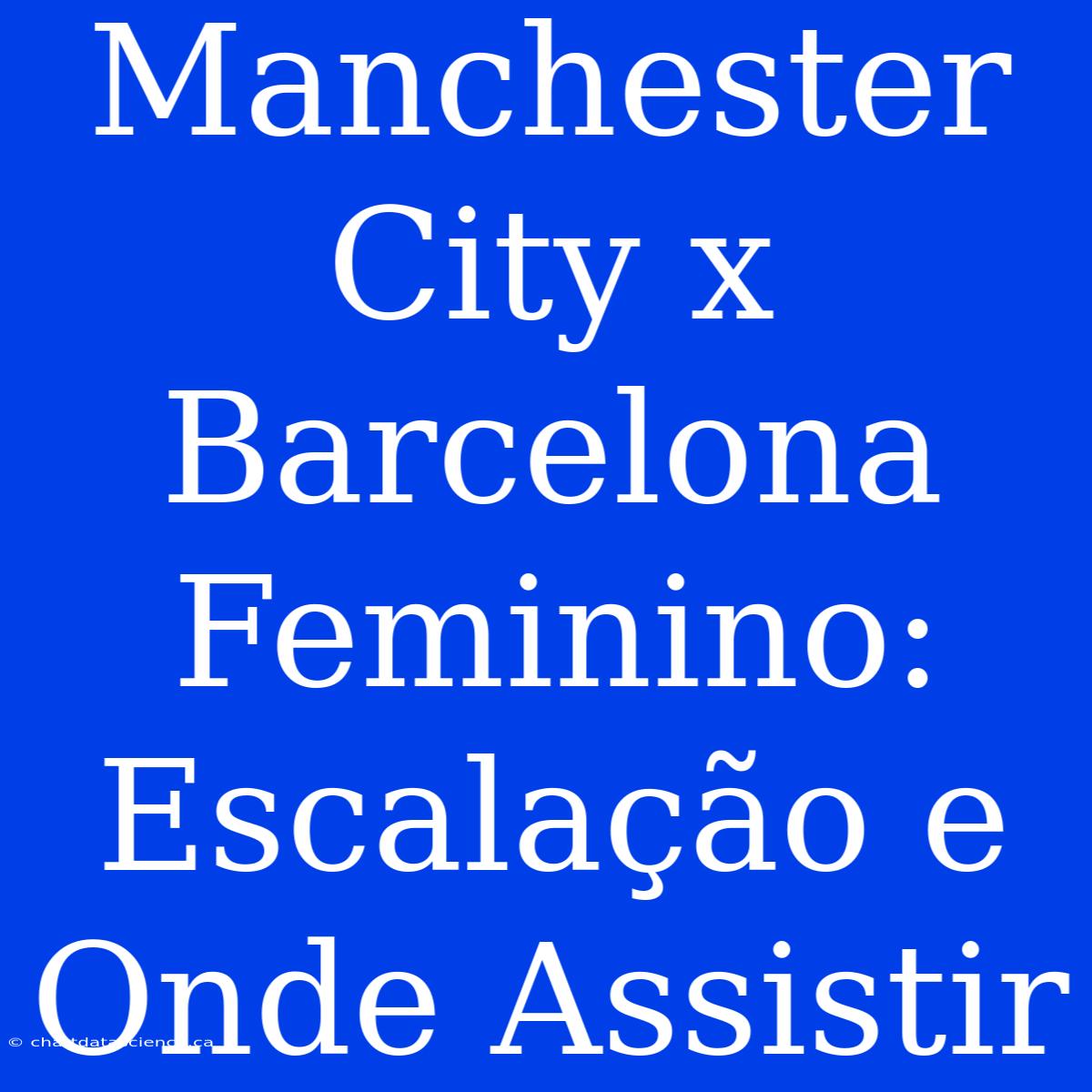 Manchester City X Barcelona Feminino: Escalação E Onde Assistir