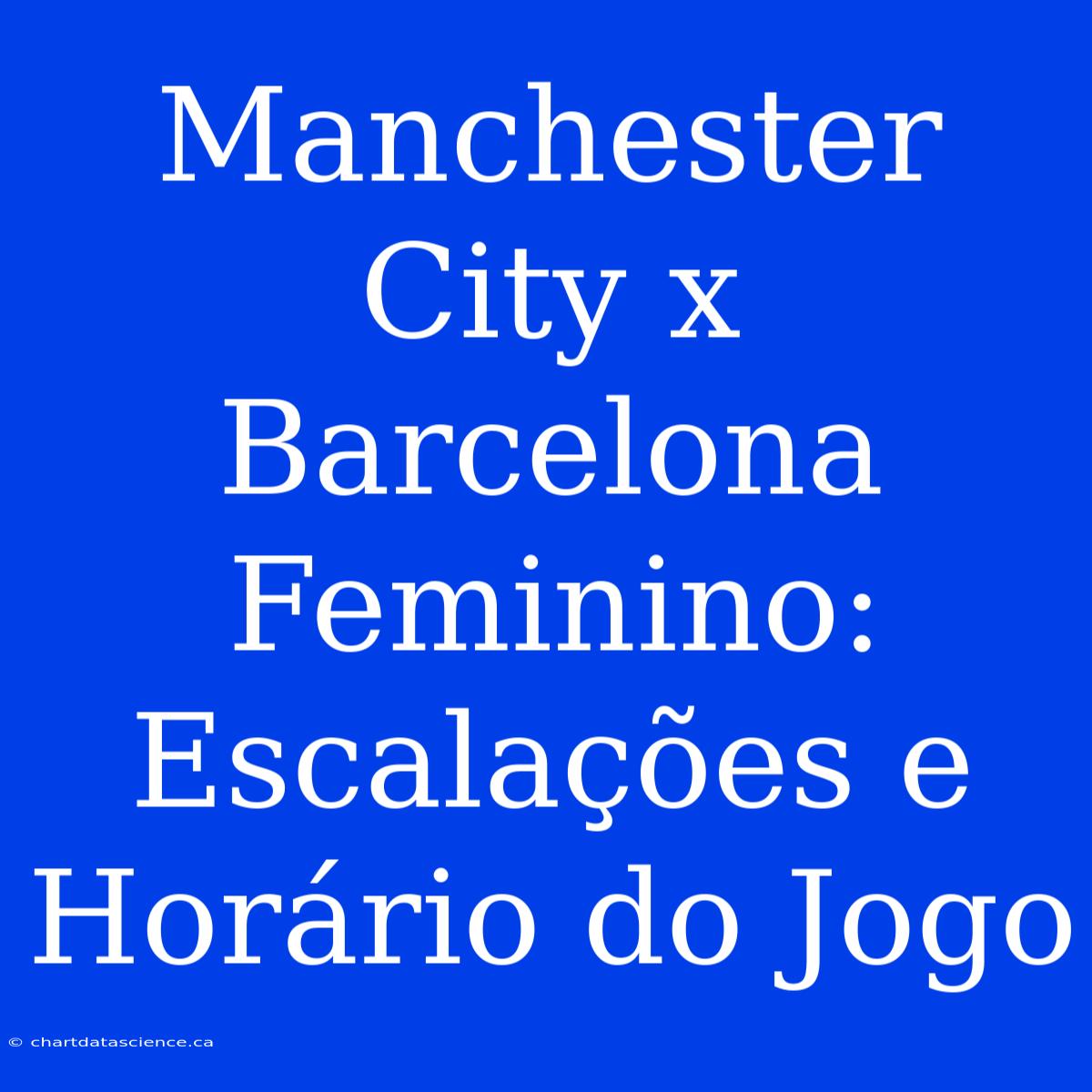 Manchester City X Barcelona Feminino: Escalações E Horário Do Jogo