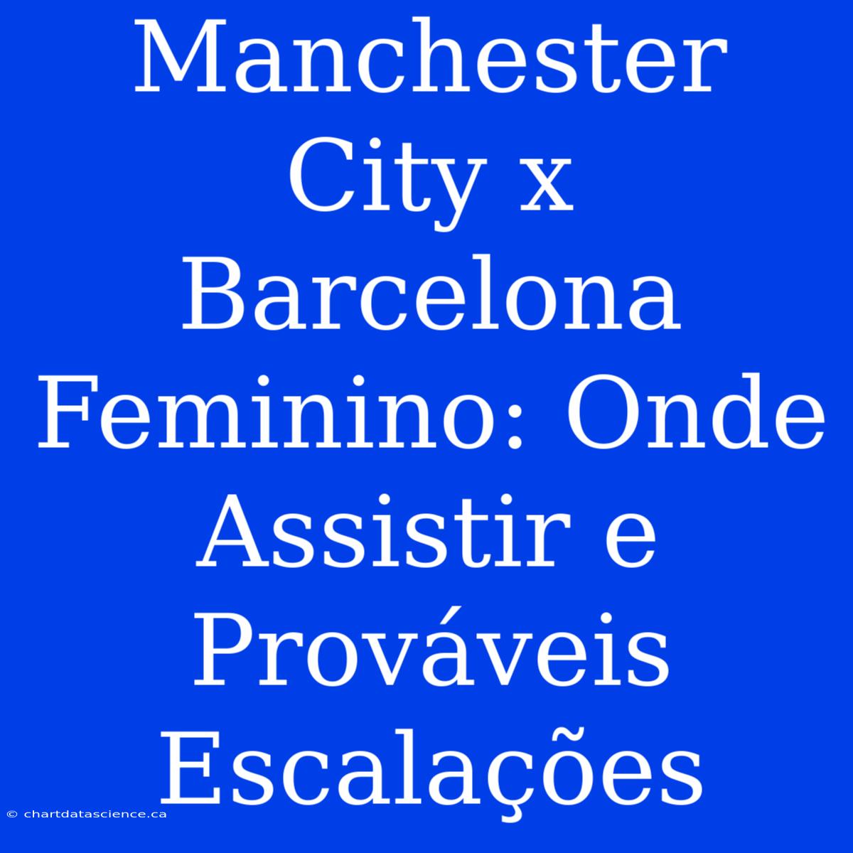 Manchester City X Barcelona Feminino: Onde Assistir E Prováveis Escalações