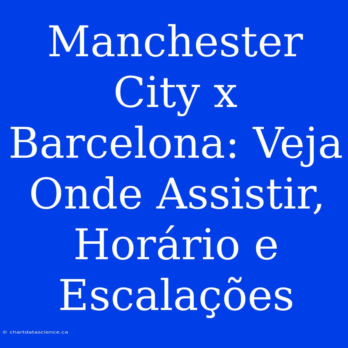 Manchester City X Barcelona: Veja Onde Assistir, Horário E Escalações