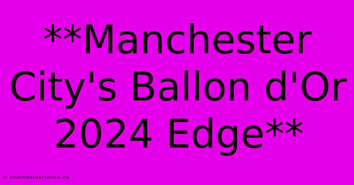 **Manchester City's Ballon D'Or 2024 Edge** 