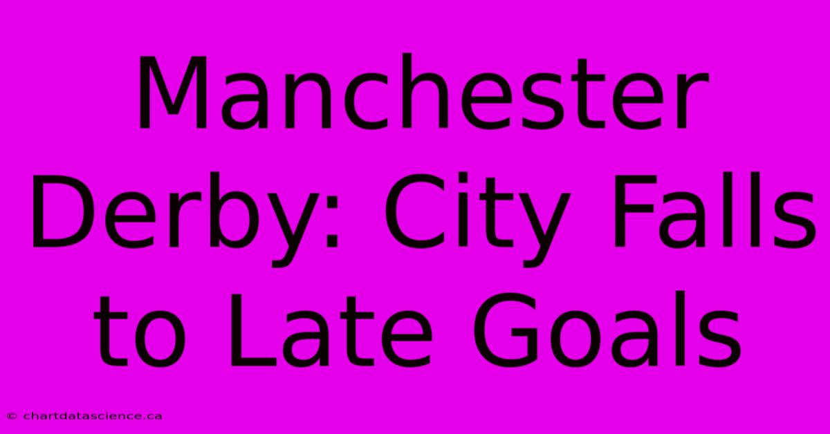 Manchester Derby: City Falls To Late Goals