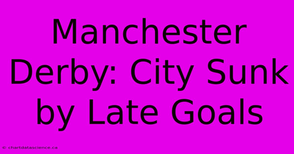 Manchester Derby: City Sunk By Late Goals