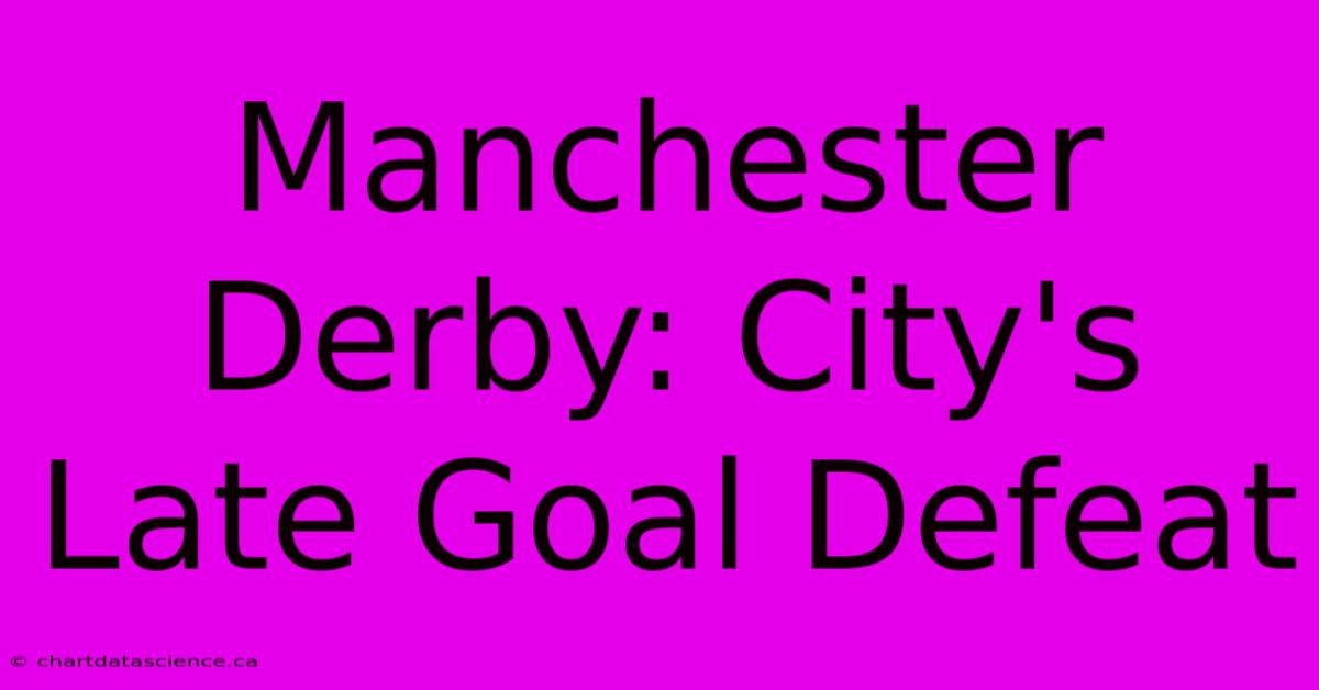 Manchester Derby: City's Late Goal Defeat