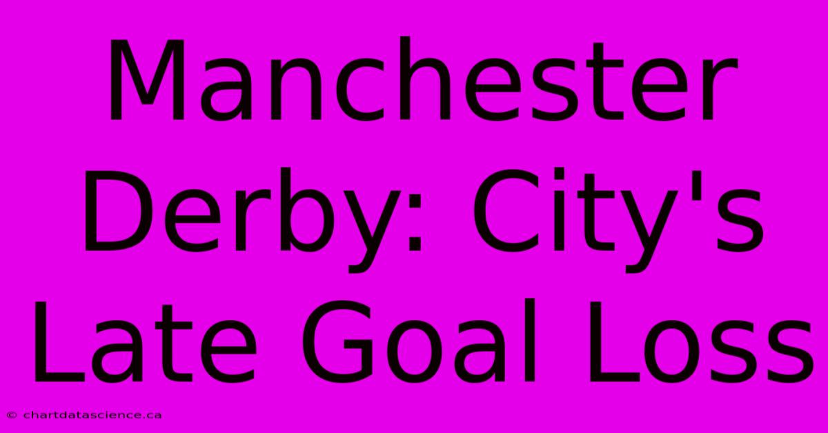 Manchester Derby: City's Late Goal Loss