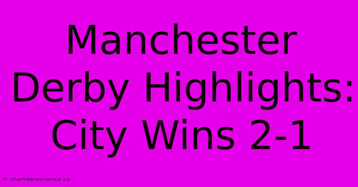 Manchester Derby Highlights: City Wins 2-1