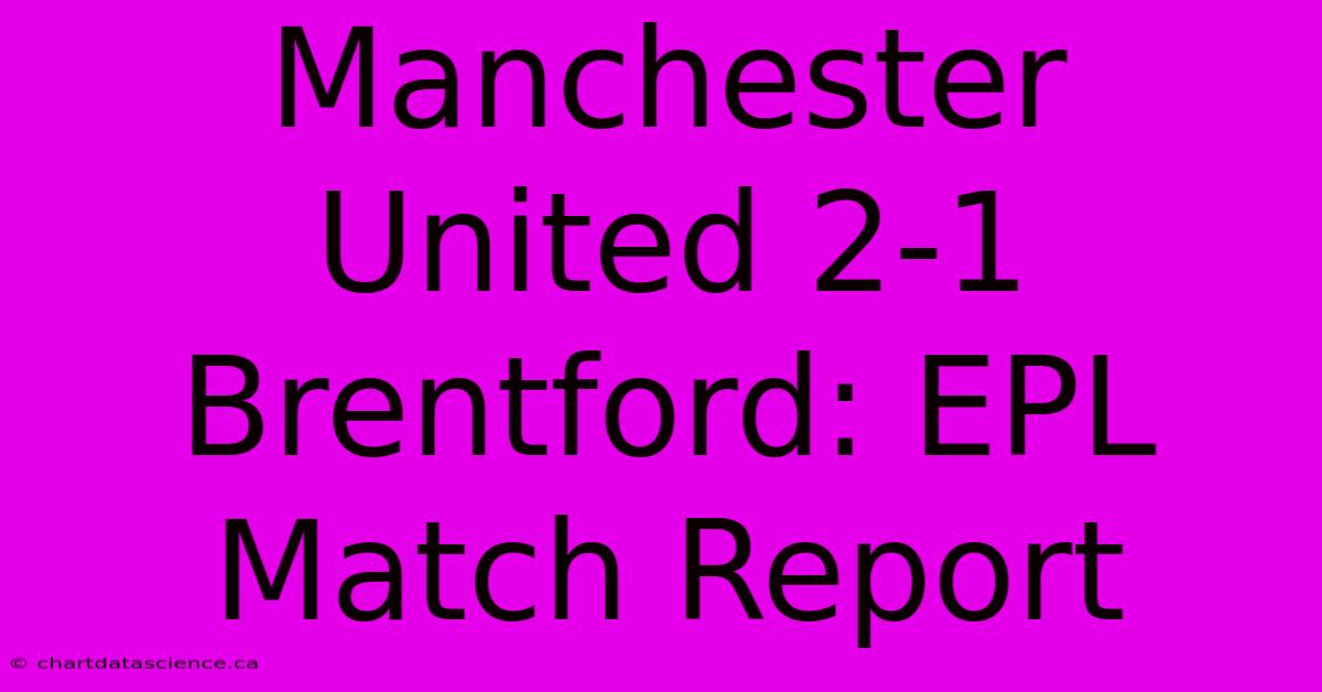 Manchester United 2-1 Brentford: EPL Match Report