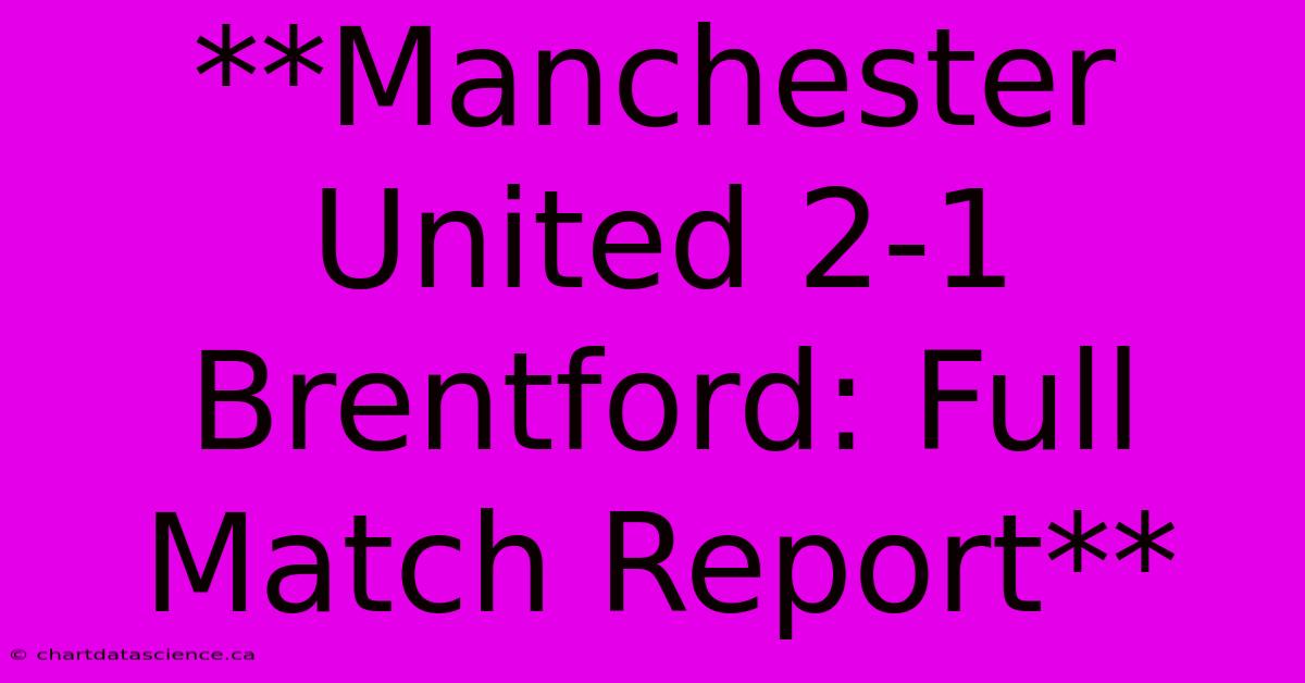 **Manchester United 2-1 Brentford: Full Match Report**