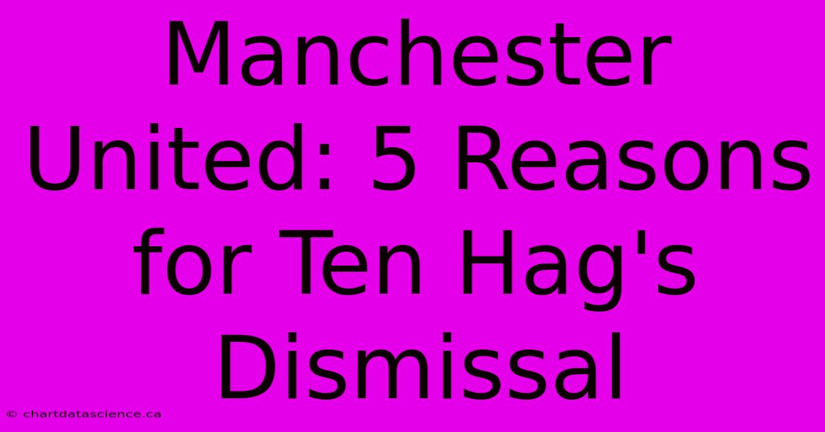 Manchester United: 5 Reasons For Ten Hag's Dismissal 