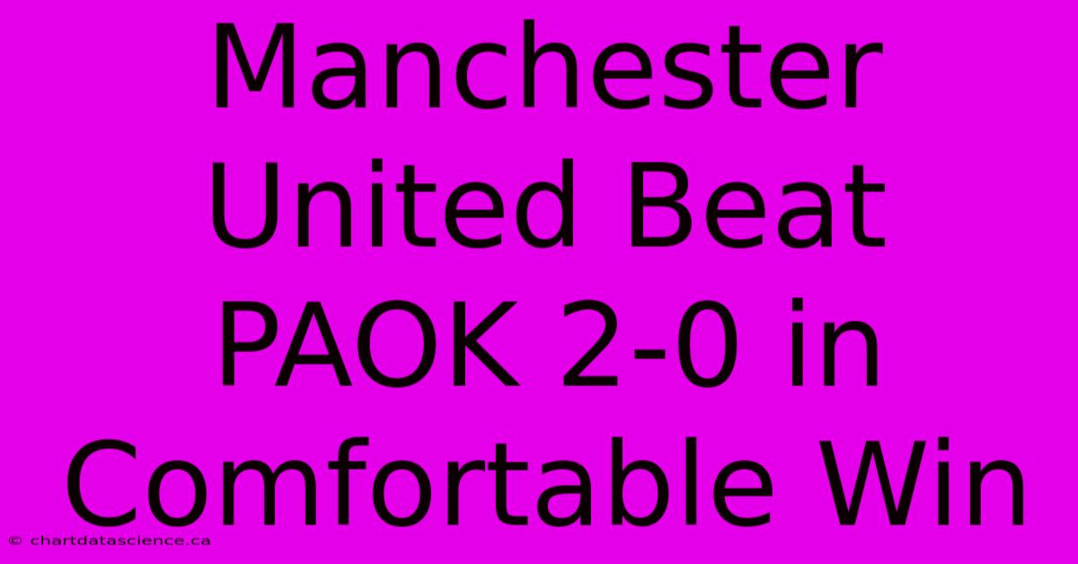 Manchester United Beat PAOK 2-0 In Comfortable Win 