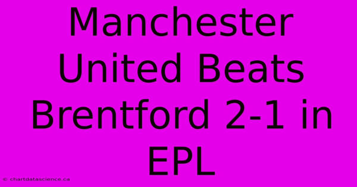 Manchester United Beats Brentford 2-1 In EPL