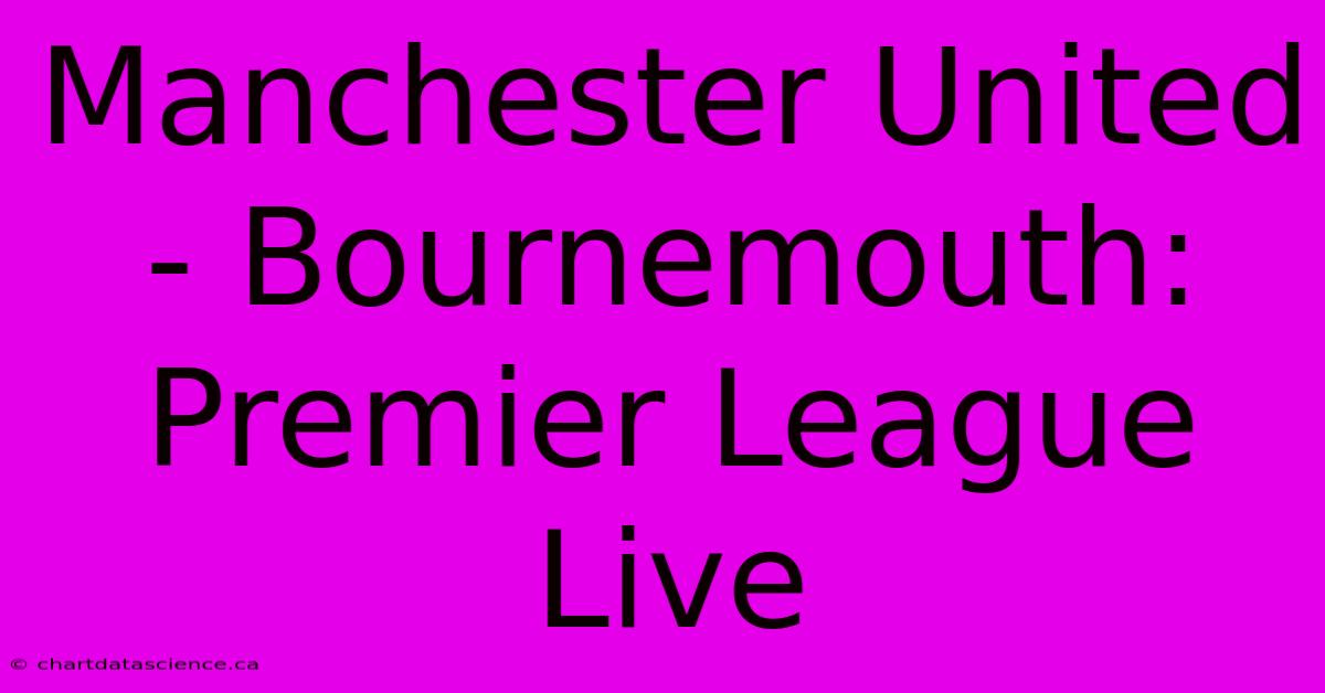 Manchester United Bournemouth: Premier League Live