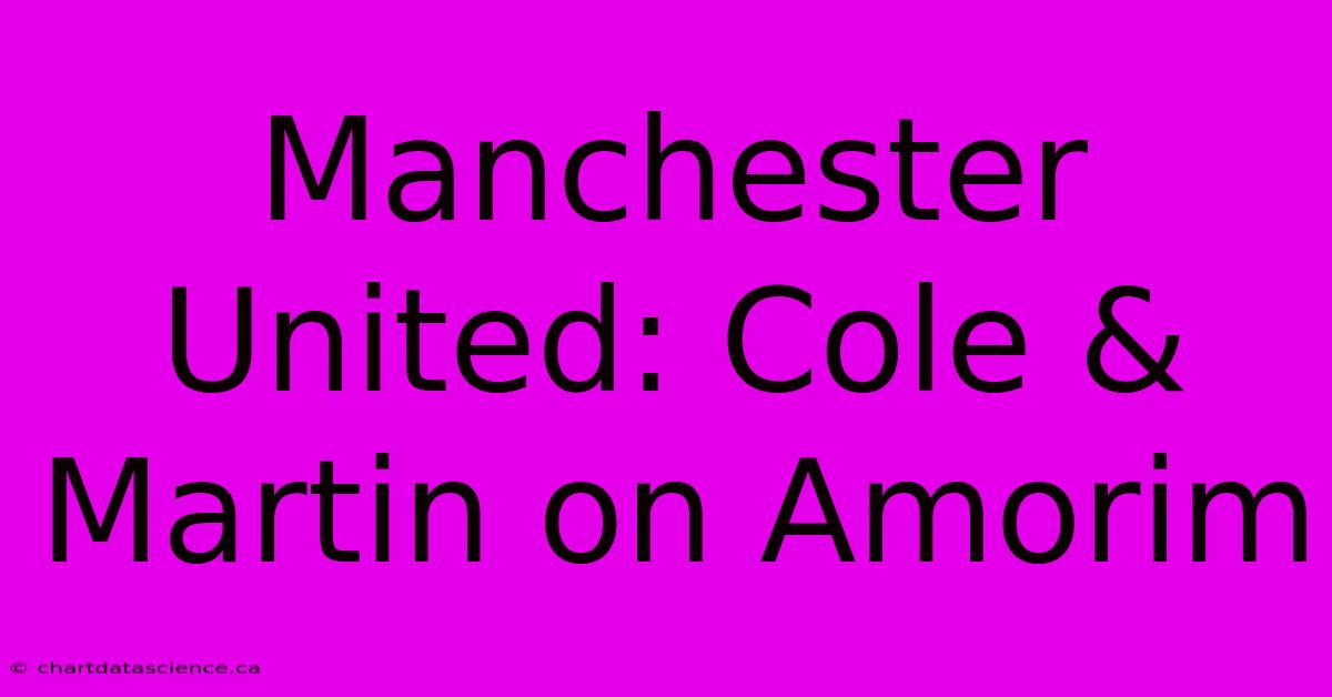 Manchester United: Cole & Martin On Amorim