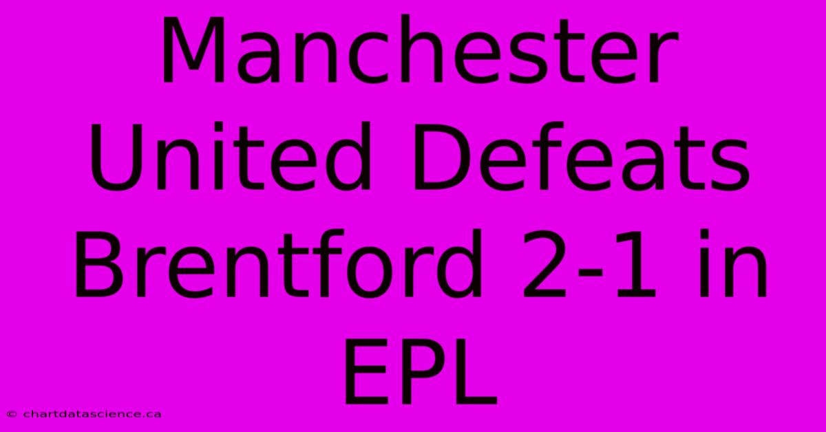 Manchester United Defeats Brentford 2-1 In EPL