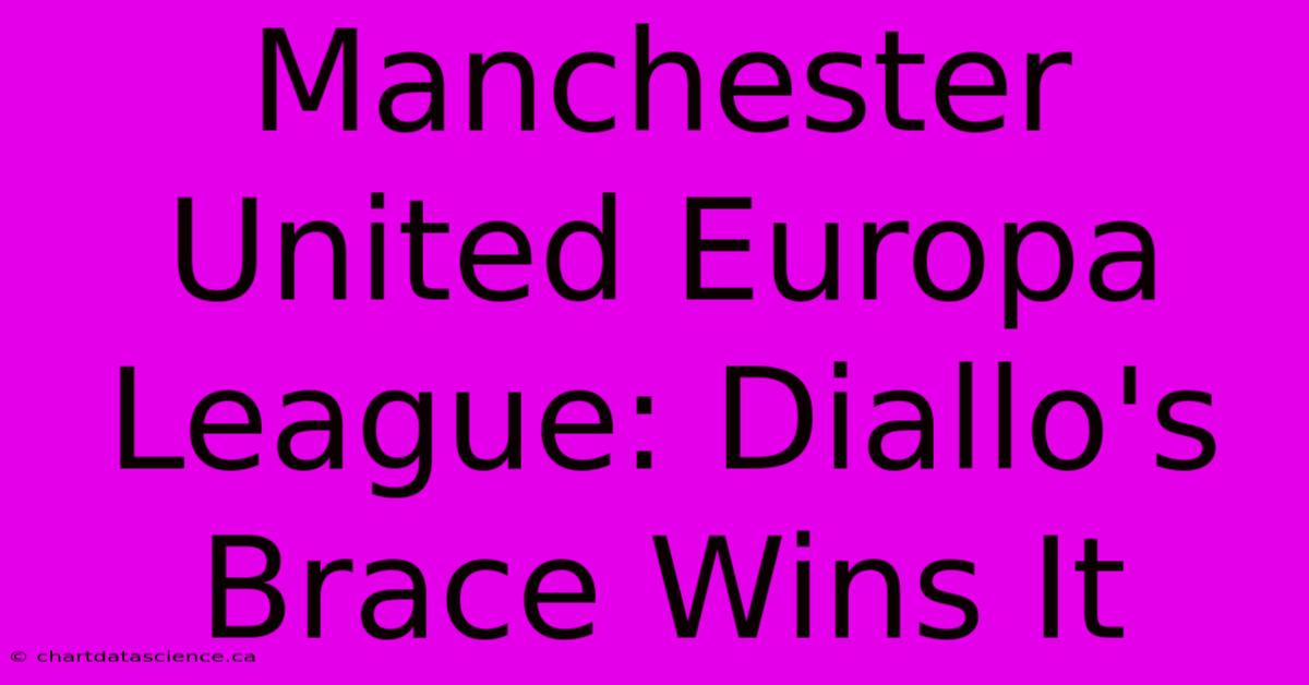 Manchester United Europa League: Diallo's Brace Wins It