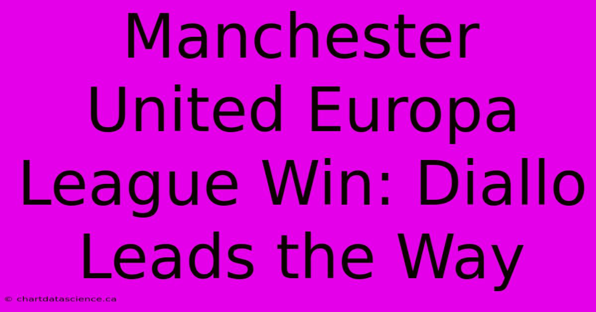 Manchester United Europa League Win: Diallo Leads The Way