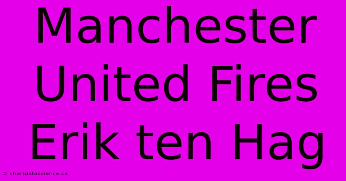 Manchester United Fires Erik Ten Hag