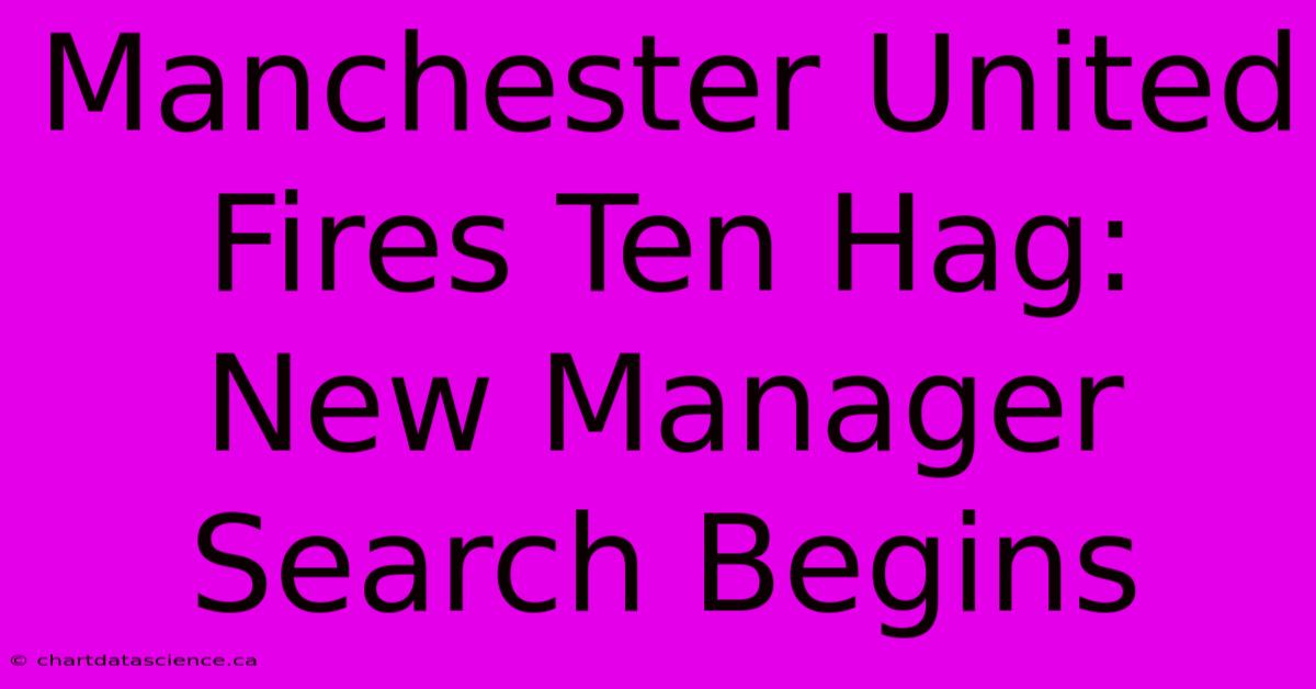 Manchester United Fires Ten Hag: New Manager Search Begins 